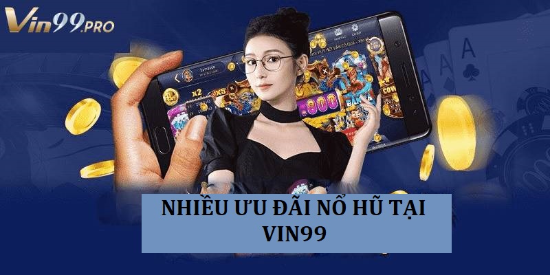 Nổ hũ đổi thưởng Vin99 có nhiều ưu đãi giá trị dành cho người chơi